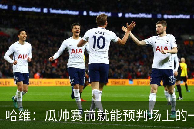 哈维：瓜帅赛前就能预判场上的一切，他是过去20年最伟大教练之一